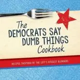 The Democrats Say Dumb Things Cookbook