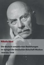 Die Deutsch-Sowjetischen Beziehungen Im Spiegel Der Deutschen Botschaft Moskau 1934 Bis 1939 - Nikola Kaul (author)