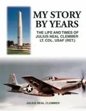 My Story by Years: The Life and Times of Julius Neal Clemmer Lt. Col. Usaf (Ret.)