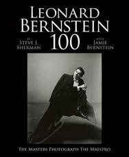 Leonard Bernstein 100 - Steve J. Sherman (editor), Jamie Bernstein (editor), Craig Urquhart (editor), Alexander Bernstein (writer of foreword), Nina Bernstein (writer of foreword)