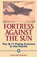 Fortress Against the Sun: The B-17 Flying Fortress in the Pacific - Salecker, Gene Eric