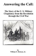 Answering the Call: The Story of the U. S. Military Chaplaincy from the Revolution Through the Civil War - Dickens, William E. Jr.