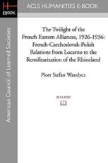 The Twilight of the French Eastern Alliances, 1926-1936 - Piotr Stefan Wandycz
