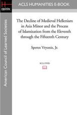 The Decline of Medieval Hellenism in Asia Minor and the Process of Islamization from the Eleventh Through the Fifteenth Century - Speros Vryonis