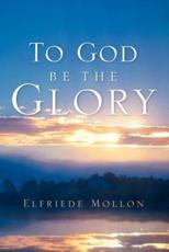 To God Be The Glory - Elfriede Mollon