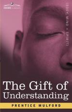 The Gift of Understanding: A Second Series of Essays by Prentice Mulford - Mulford, Prentice