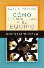 Gerente Por Primera Vez: Como Desarrollar a Su Equipo = The First-Time Manager's Guide to Team Building - Topchik, Gary S.