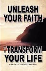 Unleash Your Faith-Transform Your Life - Bill C Konstantopoulos