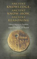 Ancient knowledge, Ancient know-how, Ancient reasoning: Cultural Memory in Transition from Prehistory to Classical Antiquity and Beyond - Haarmann, Harald