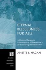 Eternal Blessedness for All?: A Historical-Systematic Examination of Schleiermacher's Understanding of Predestination - Hagan, Anette I.