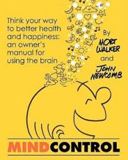 Mind Control: Think Your Way to Better Health and Happiness: An Owner's Manual for Using the Brain - Newcomb, John