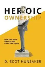 Heroic Ownership: Build Your Team, Plan Your Exit, Create Your Legacy