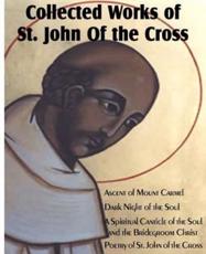 Collected Works of St. John of the Cross: Ascent of Mount Carmel, Dark Night of the Soul, a Spiritual Canticle of the Soul and the Bridegroom Christ,