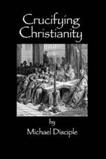 Crucifying Christianity - Michael Disciple (author)