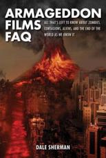 Armageddon Films FAQ: All That's Left to Know About Zombies, Contagions, Alients and the End of the World as We Know It! - Sherman, Dale