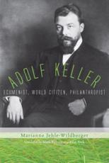 Adolf Keller: Ecumenist, World Citizen, Philanthropist - Jehle-Wildberger, Marianne