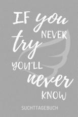 If You Never Try You'll Never Know Suchttagebuch - Sucht Buch