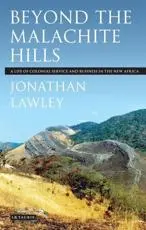 Beyond the Malachite Hills A Life of Colonial Service and Business in the New Africa