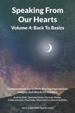 Speaking From Our Hearts Volume 4 - Back to Basics: Compassionate Co-authors Sharing Inspirational Insights And Words Of Wisdom