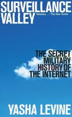 Levine, Y: Surveillance Valley: The Secret Military History of the Internet