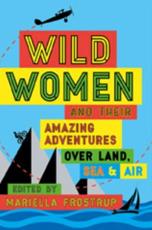 Frostrup, M: Wild Women: and Their Amazing Adventures Over Land, Sea and Air