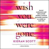 Wish You Were Gone - Kieran Scott (author), Cary Hite (read by), Ali Andre Ali (read by), Erin Deward (read by), Soneela Nankani (read by), Rachanee Lumayno (read by), Madeleine Maby (read by)