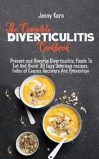 The Complete Diverticulitis Cookbook: Prevent and Reverse Diverticulitis, Foods To Eat And Avoid, 30 Easy Delicious recipes, Index of Causes Recovery And Prevention