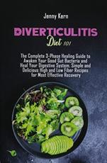 Diverticulitis Diet 101: The Complete 3-Phase Healing Guide to Awaken Your Good Gut Bacteria and Heal Your Digestive System. Simple and Delicious High and Low Fiber Recipes for Most Effective Recovery