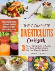 DIVERTICULITIS COOKBOOK: The Ultimate 3-Phase Healing Guide to Awaken Your Good Gut Bacteria and Heal Your Digestive System. Simple and Delicious High and Low Fiber Recipes for Most Effective Recovery