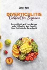 Diverticulitis Cookbook for Beginners: Essential Guide with Tasty Recipes and a 30 Day Diet Meal Plan with Fiber Rich Foods for Better Health