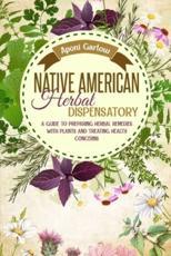 Native American Herbal Dispensatory: A BEGINNERS GUIDE TO PREPARING HERBAL REMEDIES WITH PLANTS AND TREATING HEALTH CONCERNS.