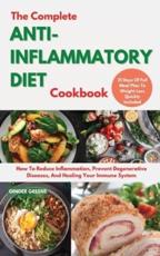 The Complete ANTI-INFLAMMATORY DIET Cookbook: How To Reduce Inflammation, And Healing Your Immune System. 21 Days Of Full Meal Plan To Weight Loss Quickly Included