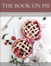 THE BOOK ON PIE: Recipes for Quiches, SoufflÃ©s, and More - Smith, Abigail