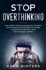 Stop Overthinking: Daily habits for eliminate negative thoughts. How to make better decisions and master your emotions for start living with successful mindset
