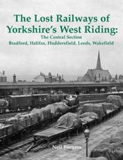 The Lost Railways of Yorkshire's West Riding. The Central Section - Neil Burgess (author)
