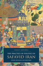 The Practice of Politics in Safavid Iran: Power, Religion and Rhetoric - Mitchell, Colin P.