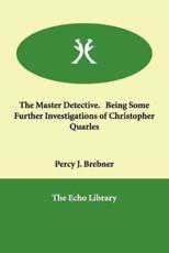 The Master Detective.   Being Some Further Investigations of Christopher Quarles - Brebner, Percy J.