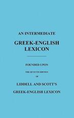 An Intermediate Greek-English Lexicon: Founded Upon the Seventh Edition of Liddell and Scott's Greek-English Lexicon - Liddell, H. G.