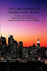 The Collected Works of Nathanael West: The Day of the Locust; The Dream Life of Balso Snell; Miss Lonelyhearts; A Cool Million - West, Nathanael