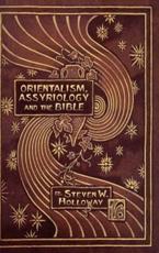 Orientalism, Assyriology and the Bible - Holloway, Steven W.