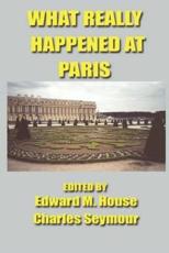 What Really Happened at Paris - American Delegates (author), Edward Mandell House (editor), Charles Seymour (editor)