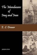 The Mandaeans of Iraq and Iran: Their Cults, Customs, Magic Legends, and Folklore - Drower, E. S.