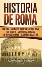 Historia de Roma: Una GuÃ­a Fascinante sobre la Antigua Roma, que incluye la RepÃºblica romana, el Imperio romano y el Imperio bizantino - History, Captivating