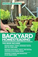 Backyard Homesteading: This book includes : Making Bread, Cheese, Drinkable Water and Tea from Home + Growing Vegetables, Fruits and Raising Livestock in an Urban House + Growing Flowers and Beekeeping in an Urban House
