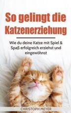 So Gelingt Die Katzenerziehung - Christoph Meyer