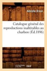 Catalogue gÃ©nÃ©ral des reproductions inaltÃ©rables au charbon (Ã‰d.1896) - BRAUN A
