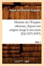 Histoire de l'Empire ottoman, depuis son origine jusqu'Ã  nos jours. Tome 1 (Ã‰d.1835-1843) - VON HAMMER PURGSTALL J