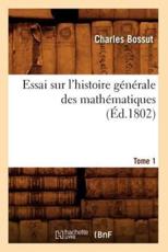 Essai sur l'histoire gÃ©nÃ©rale des mathÃ©matiques. Tome 1 (Ã‰d.1802) - BOSSUT C