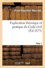 Explication thÃ©orique et pratique du Code civil.... Tome 1 - MARCADE-V-N