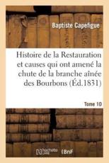 Histoire de la Restauration et causes qui ont amenÃ© la chute de la branche aÃ®nÃ©e des Bourbons T. 10 - CAPEFIGUE-B